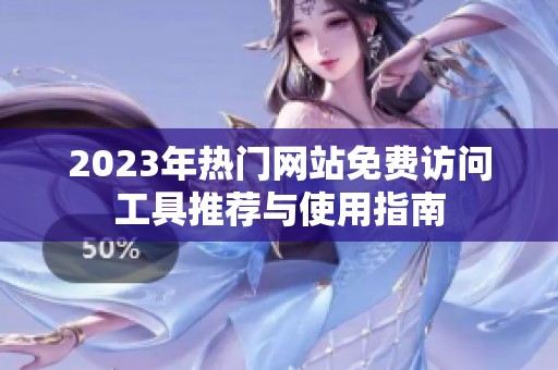 2023年熱門網(wǎng)站免費(fèi)訪問(wèn)工具推薦與使用指南