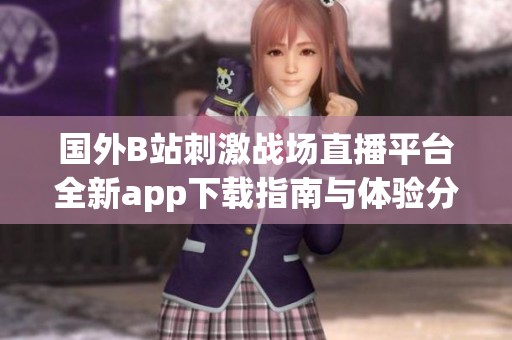 國外B站刺激戰(zhàn)場直播平臺全新app下載指南與體驗分享