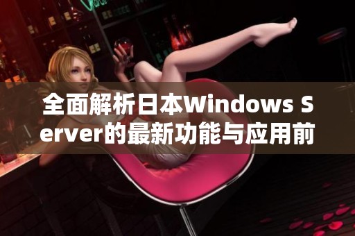 全面解析日本W(wǎng)indows Server的最新功能與應用前景