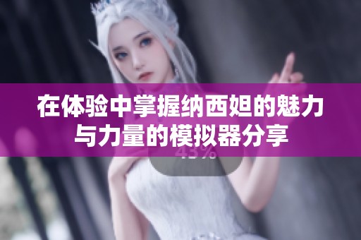在體驗(yàn)中掌握納西妲的魅力與力量的模擬器分享