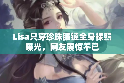Lisa只穿珍珠腰鏈全身裸照曝光，網(wǎng)友震驚不已