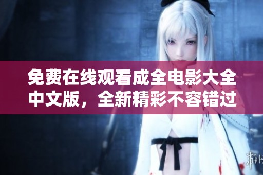 免費在線觀看成全電影大全中文版，全新精彩不容錯過！