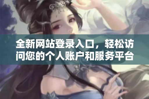 全新網(wǎng)站登錄入口，輕松訪問(wèn)您的個(gè)人賬戶和服務(wù)平臺(tái)