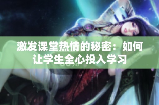 激發(fā)課堂熱情的秘密：如何讓學生全心投入學習