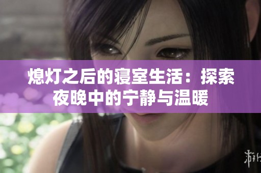 熄燈之后的寢室生活：探索夜晚中的寧?kù)o與溫暖
