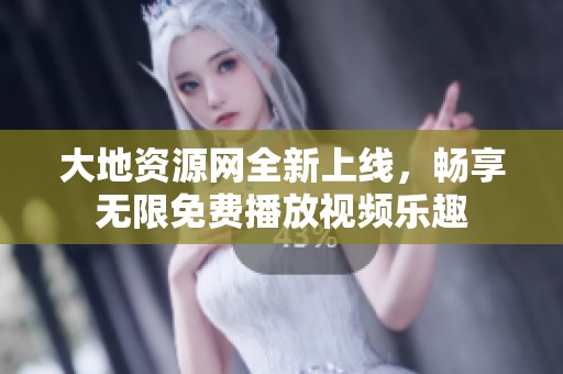 大地資源網(wǎng)全新上線，暢享無限免費(fèi)播放視頻樂趣