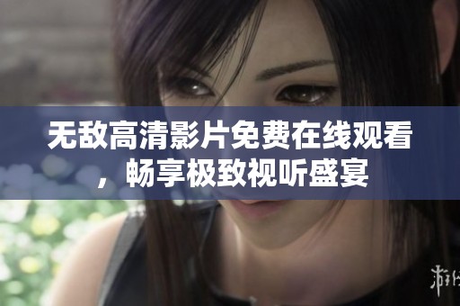 無敵高清影片免費(fèi)在線觀看，暢享極致視聽盛宴