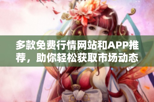多款免費行情網(wǎng)站和APP推薦，助你輕松獲取市場動態(tài)