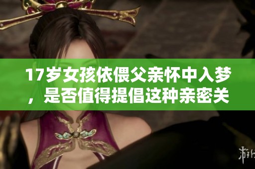 17歲女孩依偎父親懷中入夢(mèng)，是否值得提倡這種親密關(guān)系