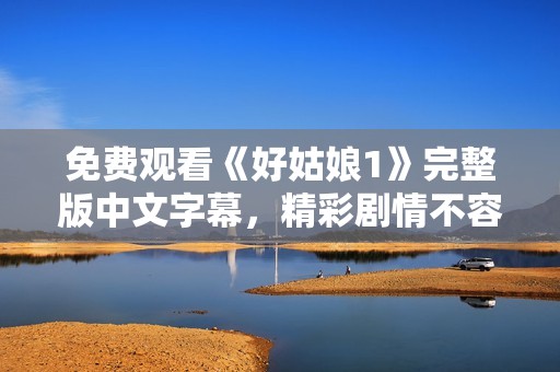 免費(fèi)觀看《好姑娘1》完整版中文字幕，精彩劇情不容錯(cuò)過