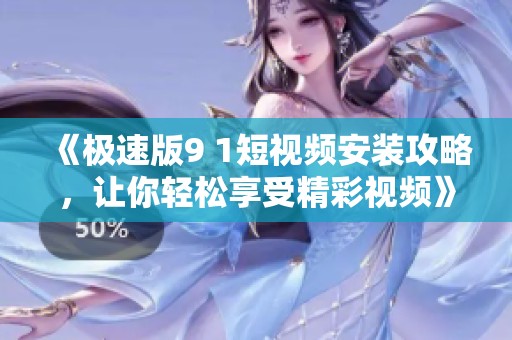 《極速版9 1短視頻安裝攻略，讓你輕松享受精彩視頻》