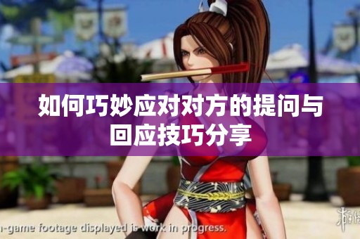 如何巧妙應(yīng)對對方的提問與回應(yīng)技巧分享