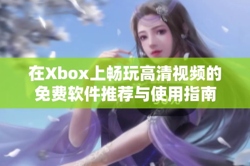 在Xbox上暢玩高清視頻的免費(fèi)軟件推薦與使用指南
