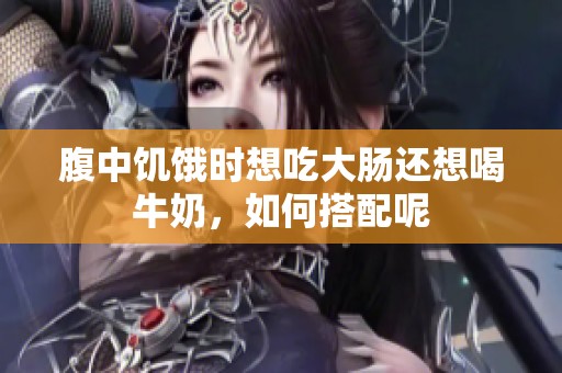 腹中饑餓時(shí)想吃大腸還想喝牛奶，如何搭配呢