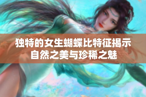 獨(dú)特的女生蝴蝶比特征揭示自然之美與珍稀之魅