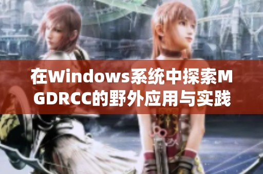在Windows系統(tǒng)中探索MGDRCC的野外應(yīng)用與實(shí)踐分析 在Windows系統(tǒng)中探索MGDRCC的野外應(yīng)用與實(shí)踐分析