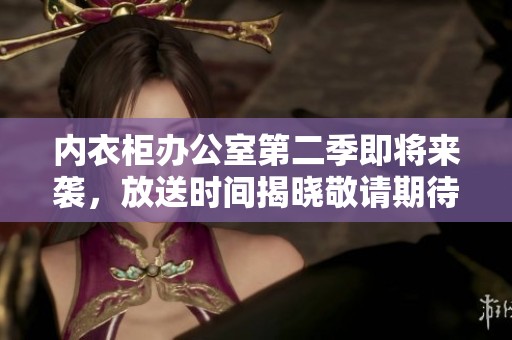內(nèi)衣柜辦公室第二季即將來襲，放送時間揭曉敬請期待