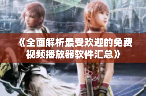 《全面解析最受歡迎的免費視頻播放器軟件匯總》