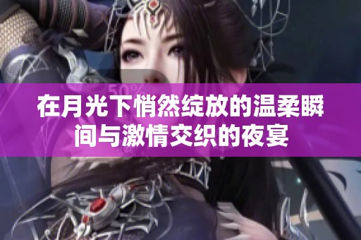在月光下悄然綻放的溫柔瞬間與激情交織的夜宴