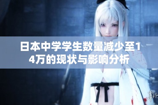 日本中學學生數(shù)量減少至14萬的現(xiàn)狀與影響分析