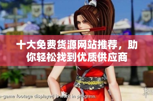 十大免費貨源網(wǎng)站推薦，助你輕松找到優(yōu)質(zhì)供應(yīng)商