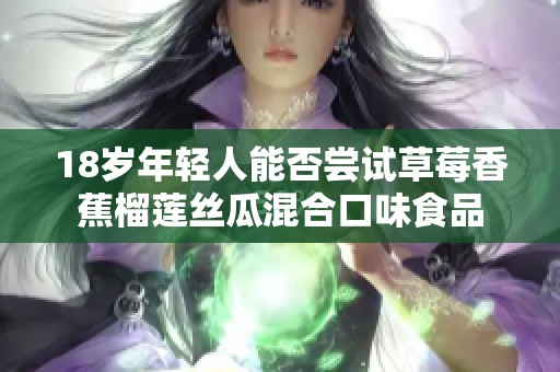 18歲年輕人能否嘗試草莓香蕉榴蓮絲瓜混合口味食品