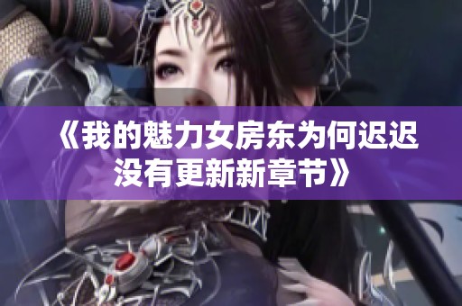 《我的魅力女房東為何遲遲沒有更新新章節(jié)》