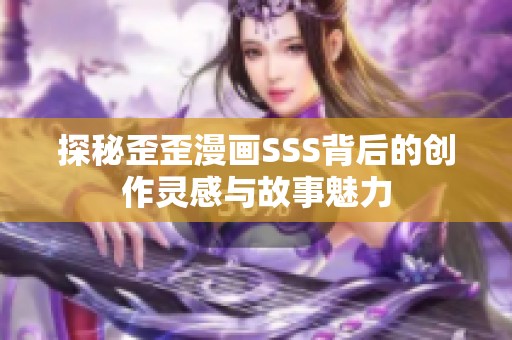 探秘歪歪漫畫SSS背后的創(chuàng)作靈感與故事魅力