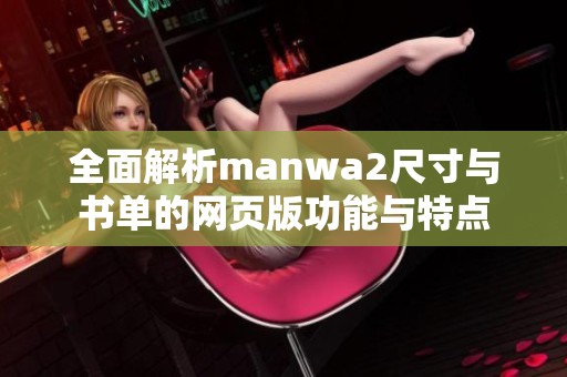 全面解析manwa2尺寸與書單的網(wǎng)頁版功能與特點