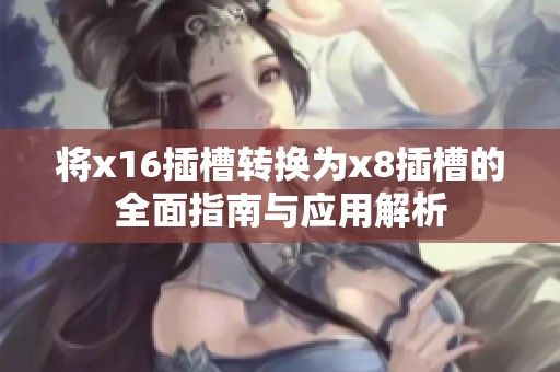 將x16插槽轉(zhuǎn)換為x8插槽的全面指南與應(yīng)用解析