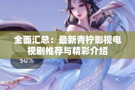全面匯總：最新青檸影視電視劇推薦與精彩介紹