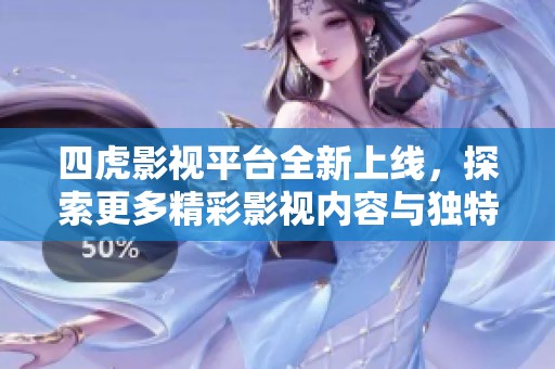 四虎影視平臺全新上線，探索更多精彩影視內(nèi)容與獨特體驗