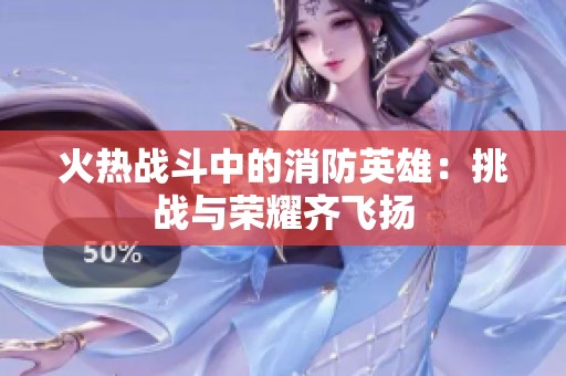 火熱戰(zhàn)斗中的消防英雄：挑戰(zhàn)與榮耀齊飛揚(yáng)