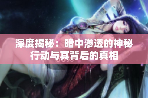 深度揭秘：暗中滲透的神秘行動(dòng)與其背后的真相