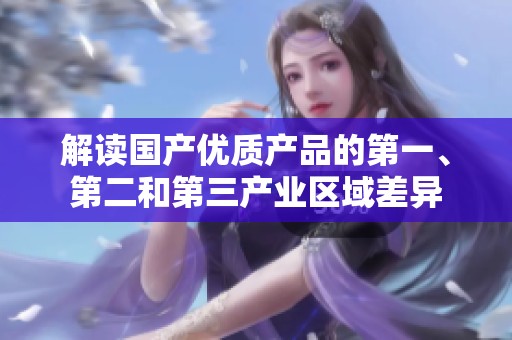 解讀國產(chǎn)優(yōu)質(zhì)產(chǎn)品的第一、第二和第三產(chǎn)業(yè)區(qū)域差異