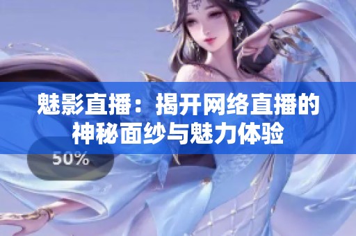 魅影直播：揭開網(wǎng)絡(luò)直播的神秘面紗與魅力體驗(yàn)