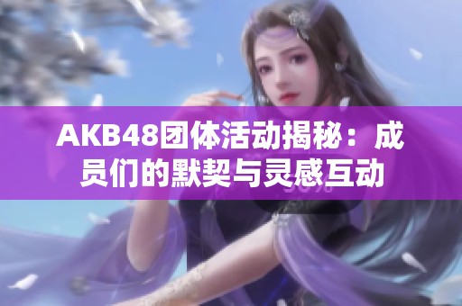AKB48團體活動揭秘：成員們的默契與靈感互動