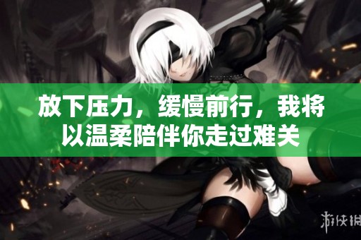 放下壓力，緩慢前行，我將以溫柔陪伴你走過難關(guān)