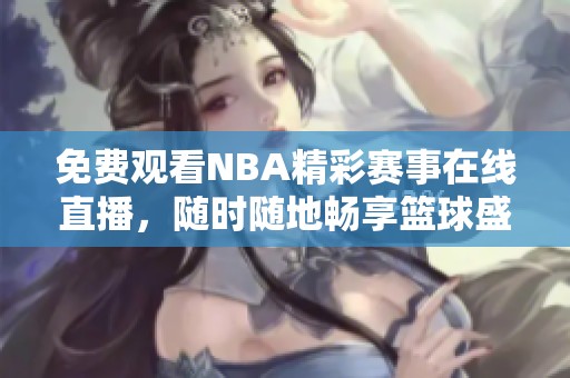 免費(fèi)觀看NBA精彩賽事在線直播，隨時(shí)隨地暢享籃球盛宴