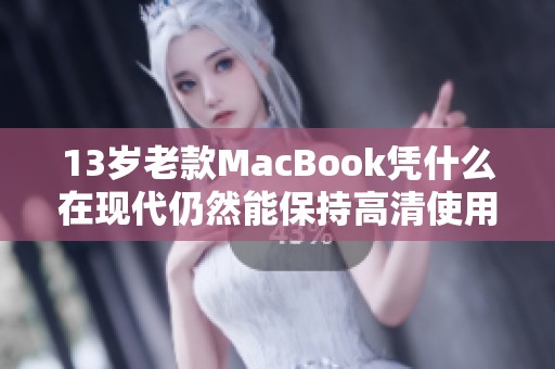 13歲老款MacBook憑什么在現(xiàn)代仍然能保持高清使用體驗(yàn)