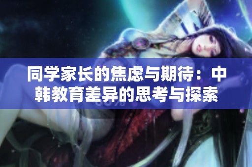 同學家長的焦慮與期待：中韓教育差異的思考與探索
