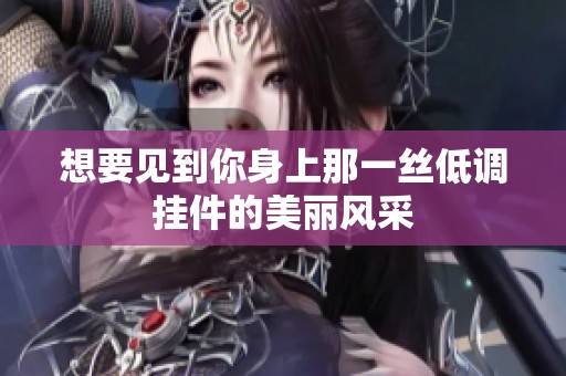 想要見到你身上那一絲低調(diào)掛件的美麗風(fēng)采