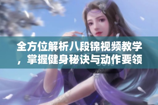 全方位解析八段錦視頻教學，掌握健身秘訣與動作要領