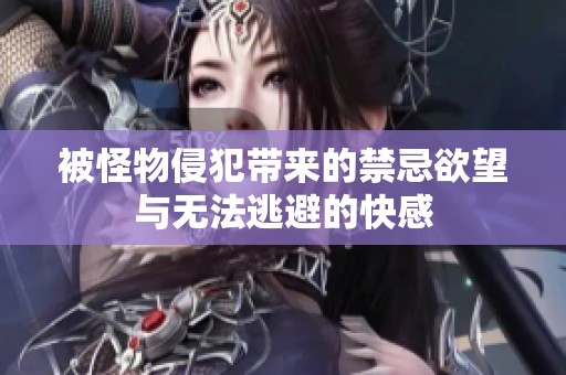 被怪物侵犯帶來的禁忌欲望與無(wú)法逃避的快感