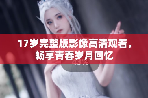 17歲完整版影像高清觀看，暢享青春歲月回憶