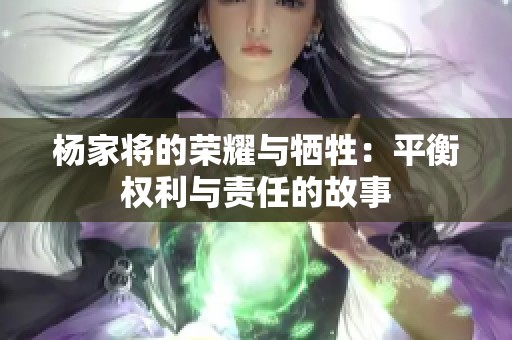 楊家將的榮耀與犧牲：平衡權(quán)利與責(zé)任的故事
