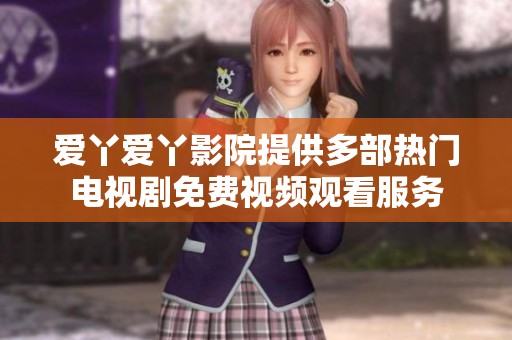 愛丫愛丫影院提供多部熱門電視劇免費(fèi)視頻觀看服務(wù)