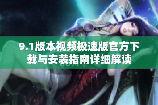 9.1版本視頻極速版官方下載與安裝指南詳細(xì)解讀