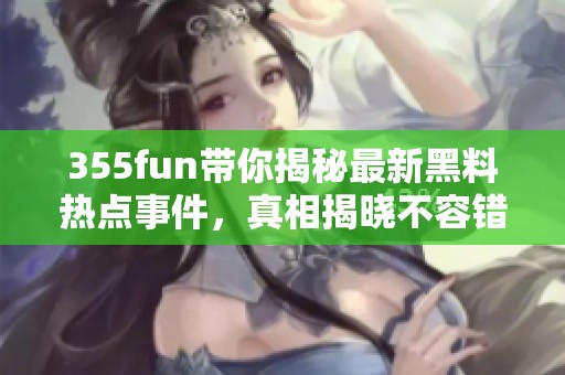 355fun帶你揭秘最新黑料熱點(diǎn)事件，真相揭曉不容錯(cuò)過
