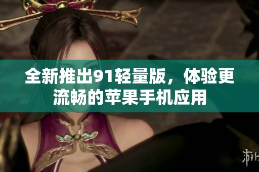 全新推出91輕量版，體驗(yàn)更流暢的蘋果手機(jī)應(yīng)用